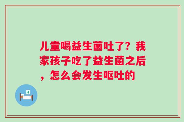 儿童喝益生菌吐了？我家孩子吃了益生菌之后，怎么会发生呕吐的