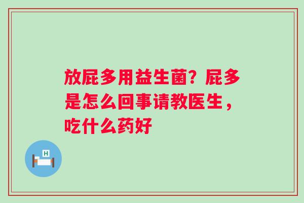 放屁多用益生菌？屁多是怎么回事请教医生，吃什么药好
