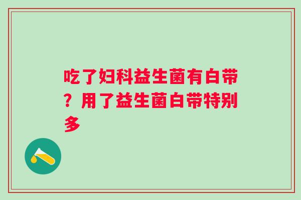 吃了益生菌有白带？用了益生菌白带特别多