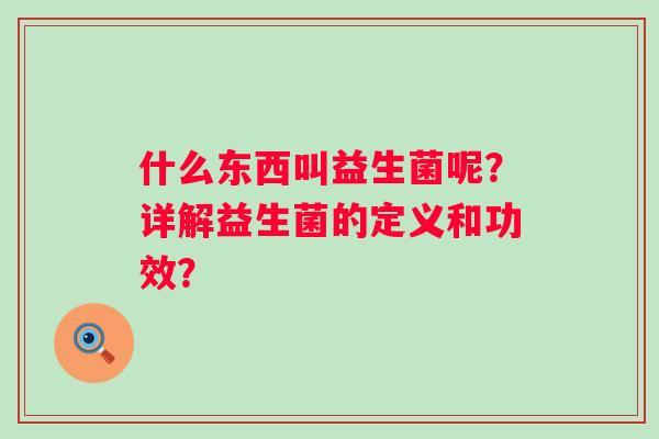 什么东西叫益生菌呢？详解益生菌的定义和功效？