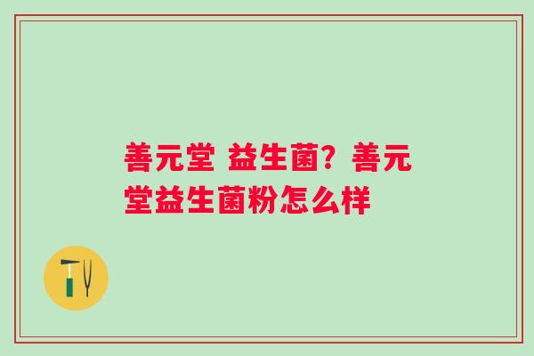 善元堂 益生菌？善元堂益生菌粉怎么样