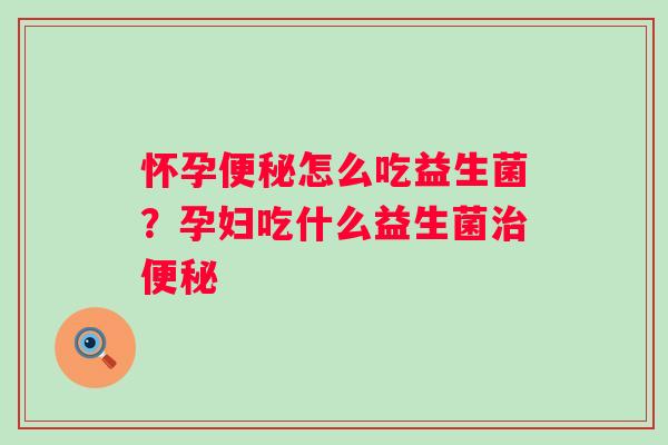 怀孕怎么吃益生菌？孕妇吃什么益生菌