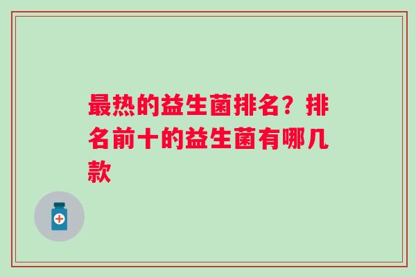 热的益生菌排名？排名前十的益生菌有哪几款