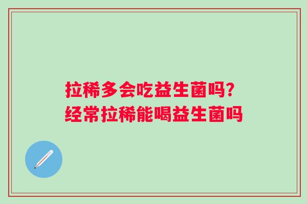 拉稀多会吃益生菌吗？经常拉稀能喝益生菌吗