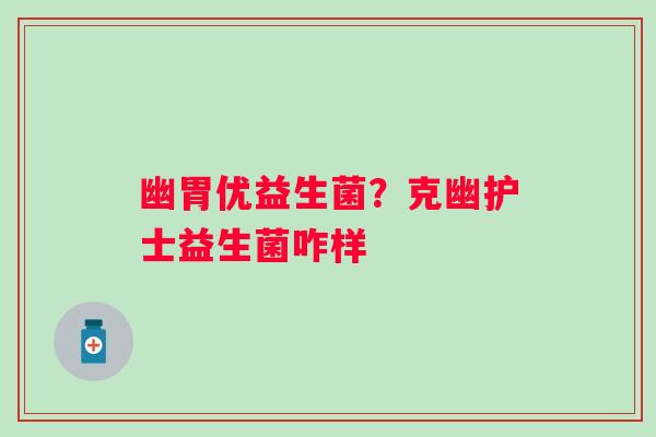 幽胃优益生菌？克幽护士益生菌咋样