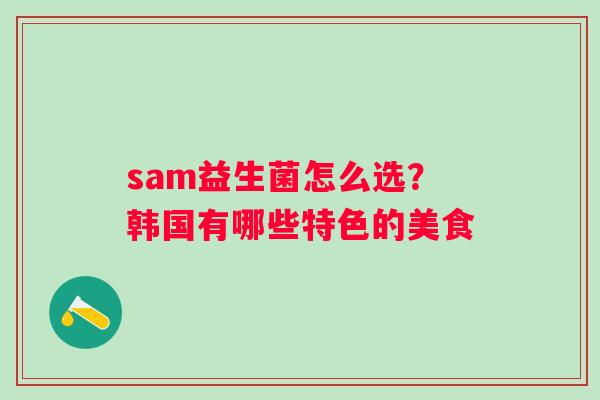sam益生菌怎么选？韩国有哪些特色的美食