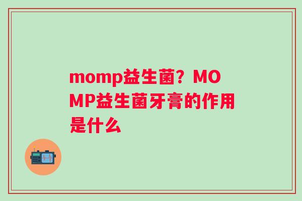 momp益生菌？MOMP益生菌牙膏的作用是什么