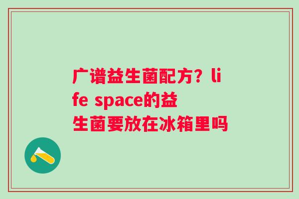 广谱益生菌配方？life space的益生菌要放在冰箱里吗