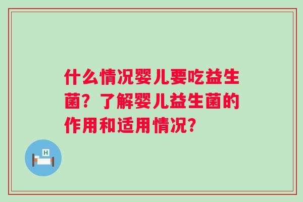 什么情况婴儿要吃益生菌？了解婴儿益生菌的作用和适用情况？