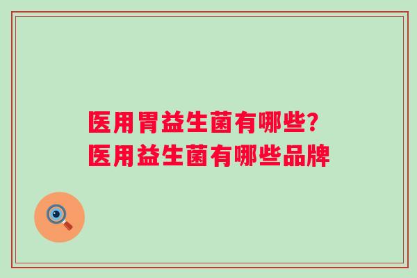 医用胃益生菌有哪些？医用益生菌有哪些品牌