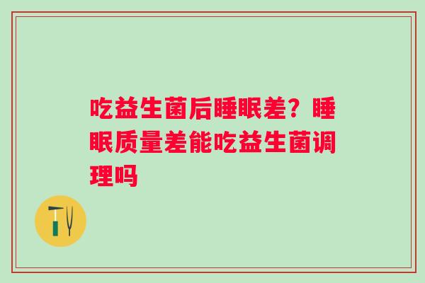 吃益生菌后睡眠差？睡眠质量差能吃益生菌调理吗