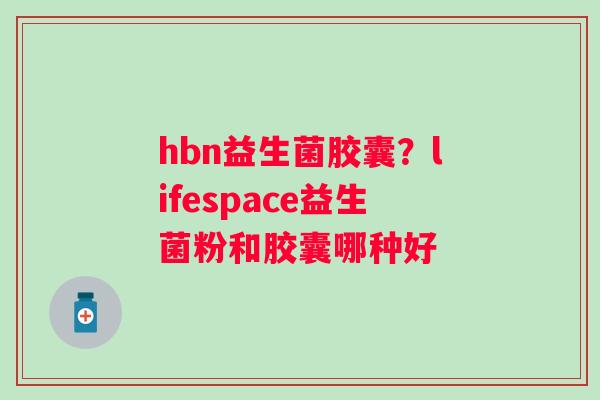 hbn益生菌胶囊？lifespace益生菌粉和胶囊哪种好