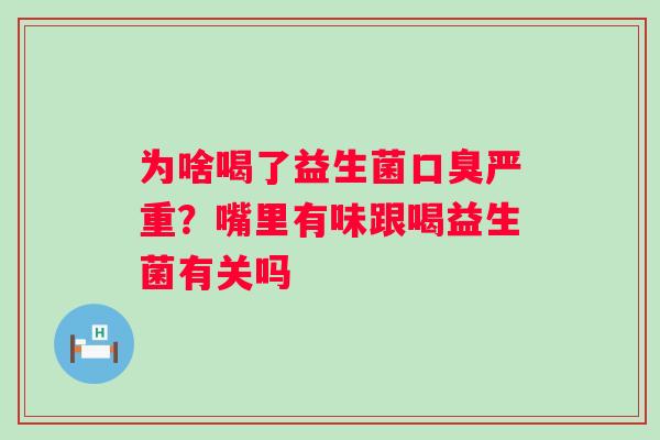 为啥喝了益生菌口臭严重？嘴里有味跟喝益生菌有关吗