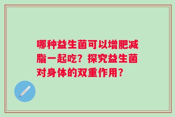 哪种益生菌可以增肥减脂一起吃？探究益生菌对身体的双重作用？