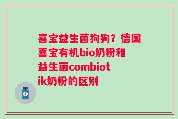 喜宝益生菌狗狗？德国喜宝有机bio奶粉和益生菌combiotik奶粉的区别
