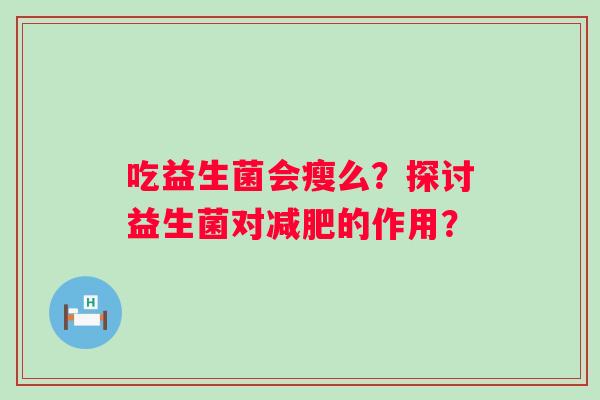 吃益生菌会瘦么？探讨益生菌对减肥的作用？