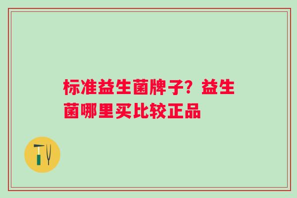 标准益生菌牌子？益生菌哪里买比较正品