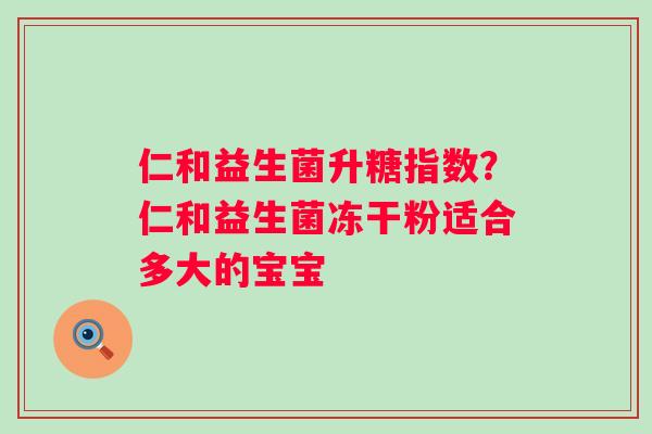 仁和益生菌升糖指数？仁和益生菌冻干粉适合多大的宝宝