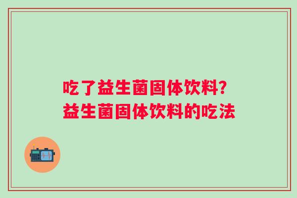 吃了益生菌固体饮料？益生菌固体饮料的吃法