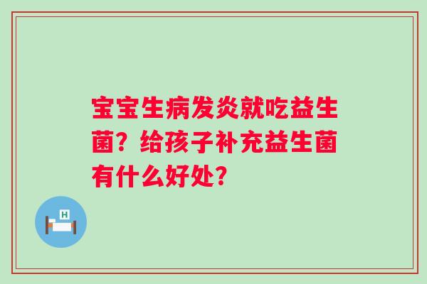 宝宝生病发炎就吃益生菌？给孩子补充益生菌有什么好处？