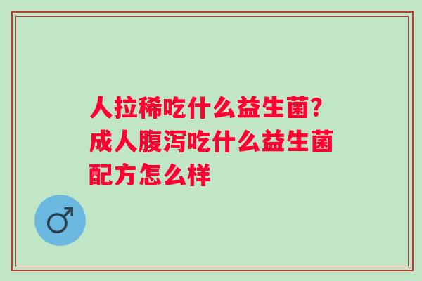 人拉稀吃什么益生菌？成人腹泻吃什么益生菌配方怎么样