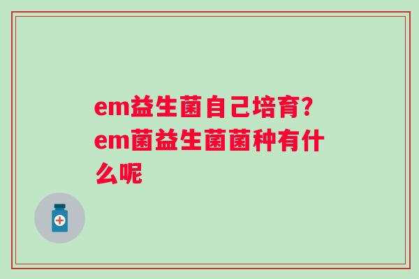 em益生菌自己培育？em菌益生菌菌种有什么呢