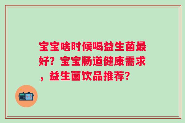 宝宝啥时候喝益生菌最好？宝宝肠道健康需求，益生菌饮品推荐？