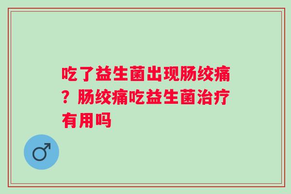 吃了益生菌出现肠绞痛？肠绞痛吃益生菌治疗有用吗