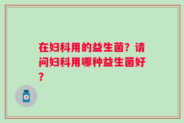 在用的益生菌？请问用哪种益生菌好？