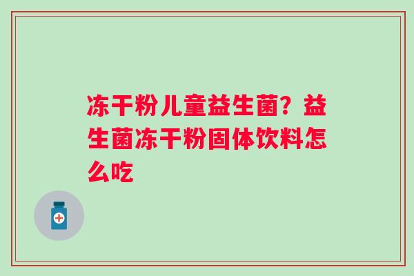 冻干粉儿童益生菌？益生菌冻干粉固体饮料怎么吃