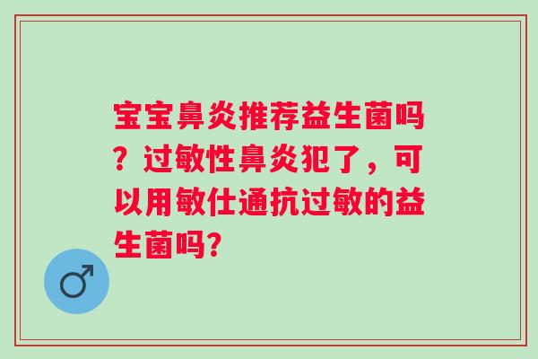 宝宝鼻炎推荐益生菌吗？过敏性鼻炎犯了，可以用敏仕通抗过敏的益生菌吗？