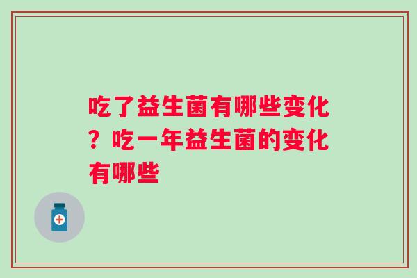 吃了益生菌有哪些变化？吃一年益生菌的变化有哪些