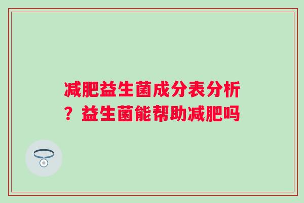 益生菌成分表分析？益生菌能帮助吗