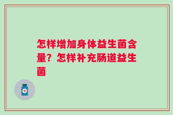 怎样增加身体益生菌含量？怎样补充肠道益生菌
