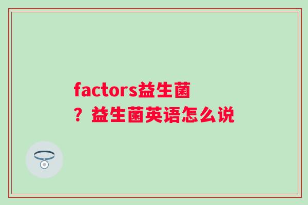 factors益生菌？益生菌英语怎么说