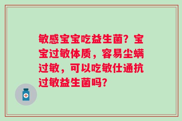 敏感宝宝吃益生菌？宝宝过敏体质，容易尘螨过敏，可以吃敏仕通抗过敏益生菌吗？