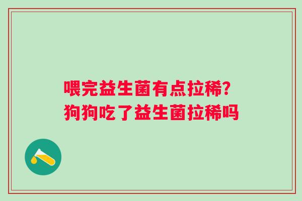 喂完益生菌有点拉稀？狗狗吃了益生菌拉稀吗