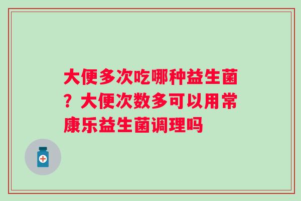 大便多次吃哪种益生菌？大便次数多可以用常康乐益生菌调理吗