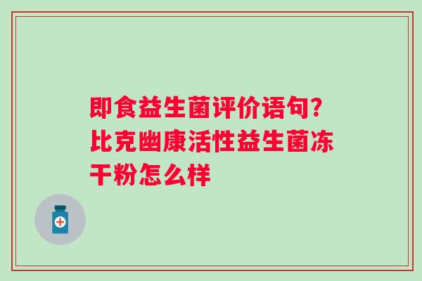 即食益生菌评价语句？比克幽康活性益生菌冻干粉怎么样