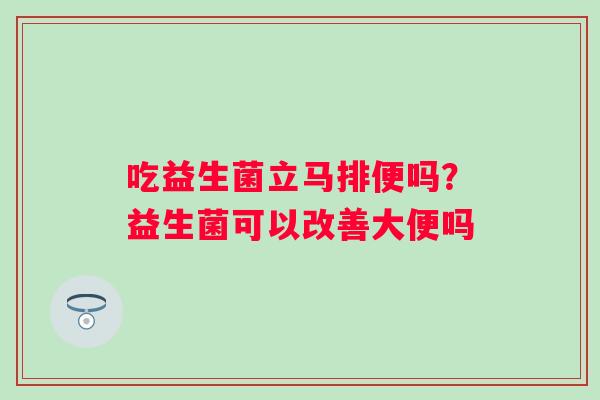 吃益生菌立马排便吗？益生菌可以改善大便吗