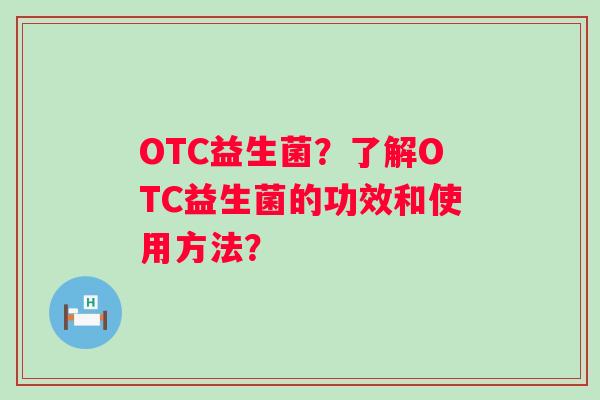OTC益生菌？了解OTC益生菌的功效和使用方法？