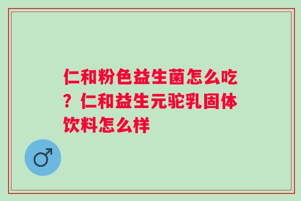 仁和粉色益生菌怎么吃？仁和益生元驼乳固体饮料怎么样