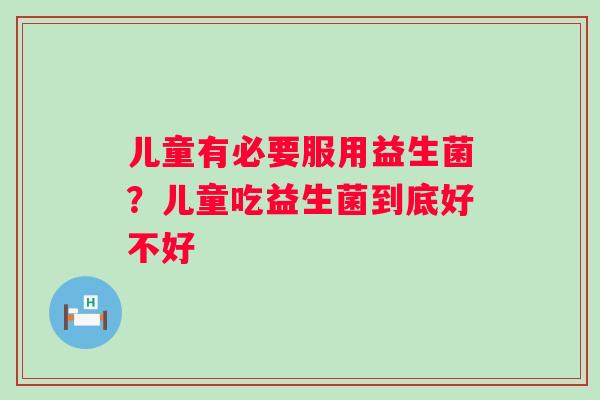 儿童有必要服用益生菌？儿童吃益生菌到底好不好
