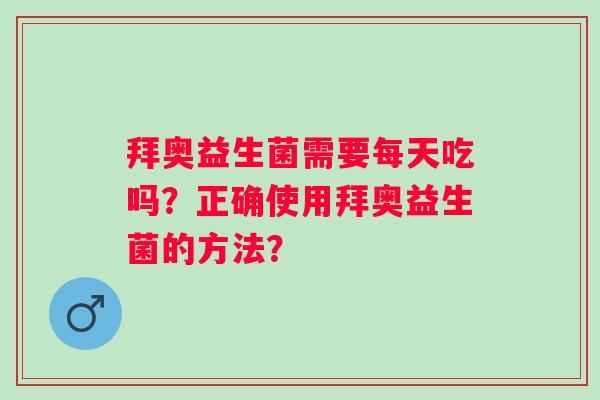 拜奥益生菌需要每天吃吗？正确使用拜奥益生菌的方法？