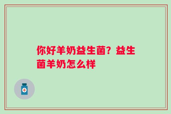 你好羊奶益生菌？益生菌羊奶怎么样