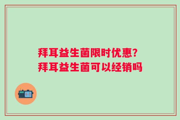 拜耳益生菌限时优惠？拜耳益生菌可以经销吗