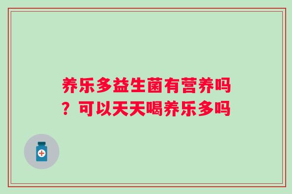 养乐多益生菌有营养吗？可以天天喝养乐多吗
