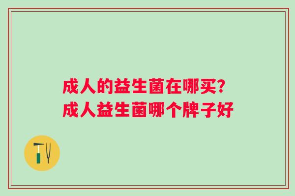 成人的益生菌在哪买？成人益生菌哪个牌子好