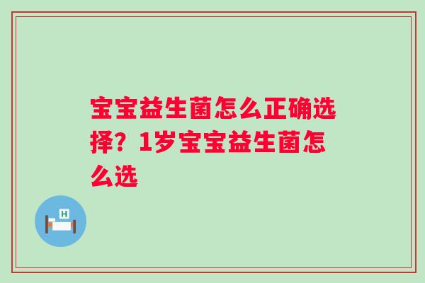 宝宝益生菌怎么正确选择？1岁宝宝益生菌怎么选