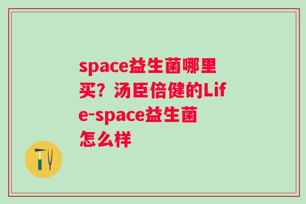 space益生菌哪里买？汤臣倍健的Life-space益生菌怎么样